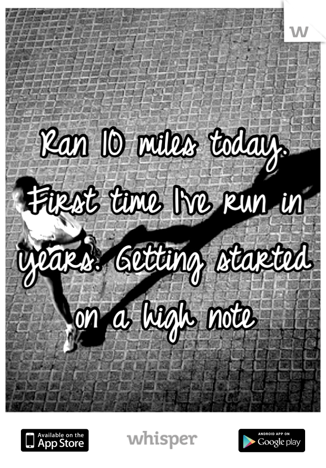 Ran 10 miles today. First time I've run in years. Getting started on a high note