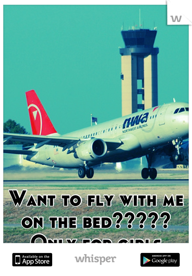 Want to fly with me on the bed?????
Only for girls