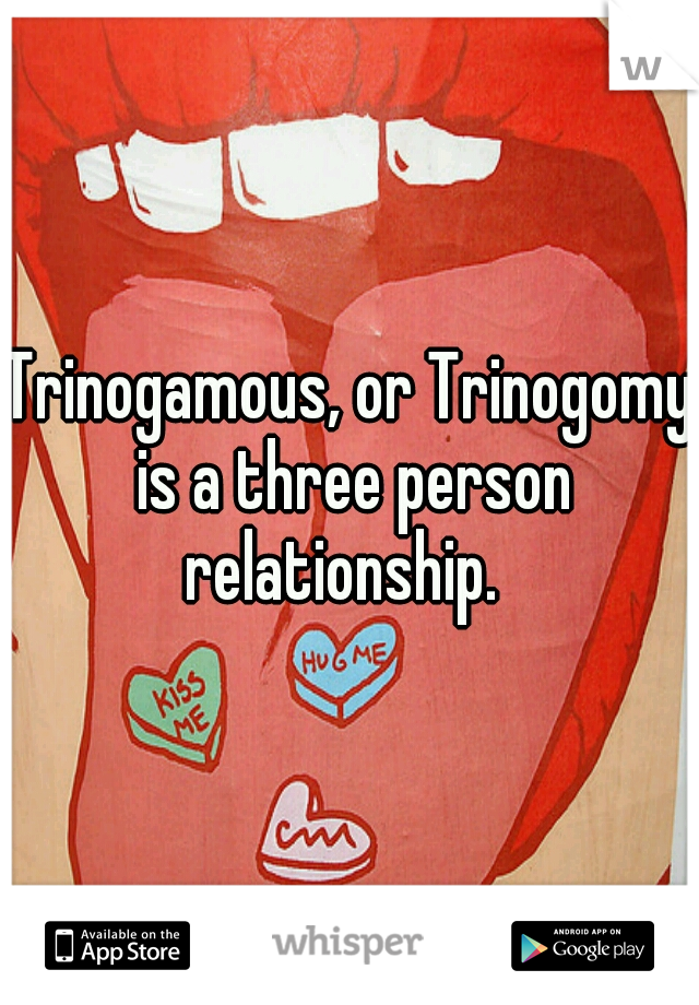 Trinogamous, or Trinogomy is a three person relationship.  