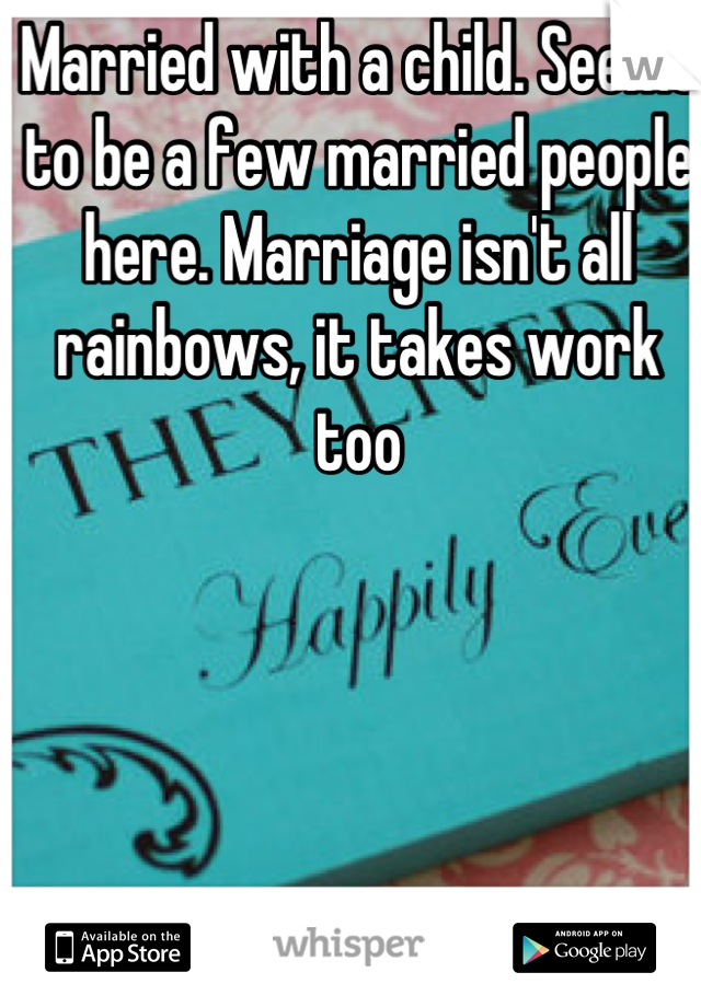 Married with a child. Seems to be a few married people here. Marriage isn't all rainbows, it takes work too