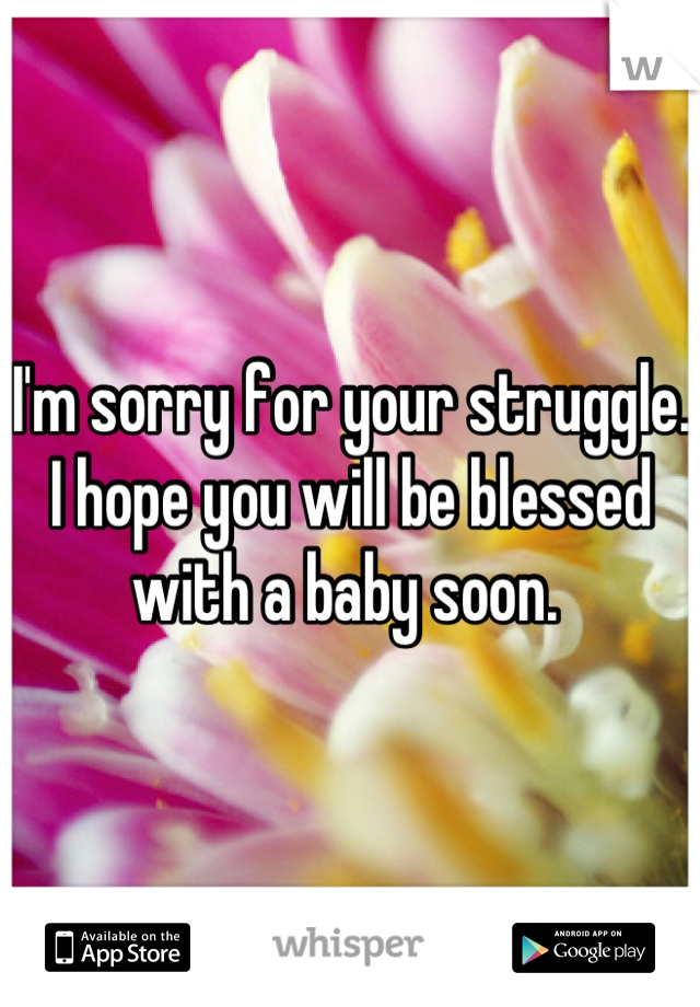 I'm sorry for your struggle. I hope you will be blessed with a baby soon. 