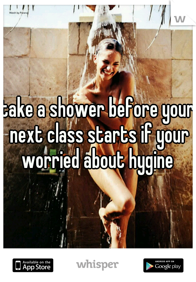 take a shower before your next class starts if your worried about hygine 