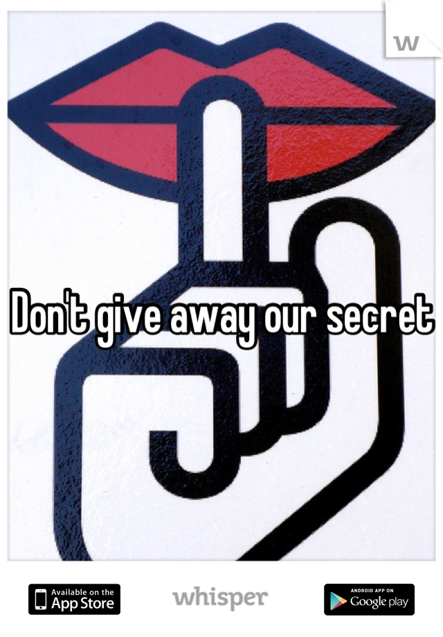 Don't give away our secret