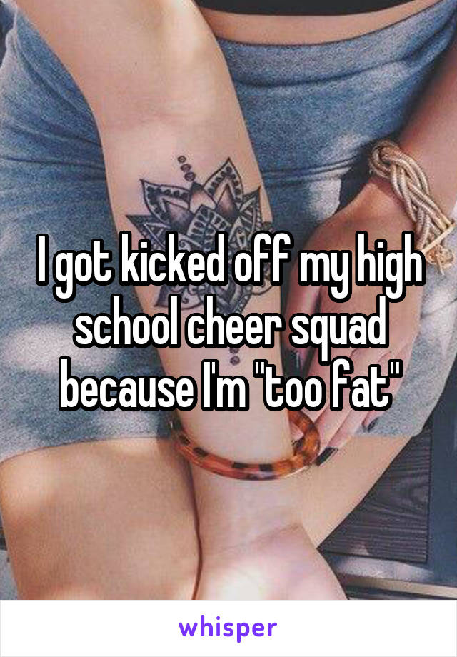 I got kicked off my high school cheer squad because I'm "too fat"