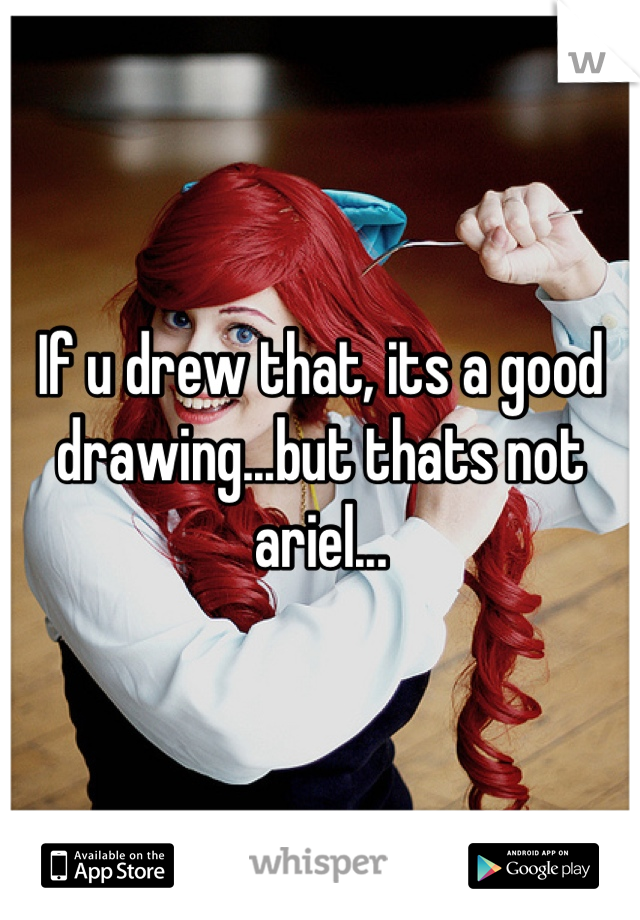 If u drew that, its a good drawing...but thats not ariel...