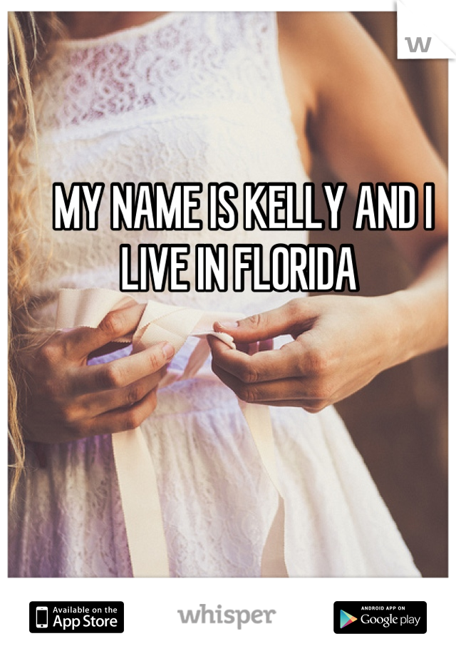MY NAME IS KELLY AND I LIVE IN FLORIDA 