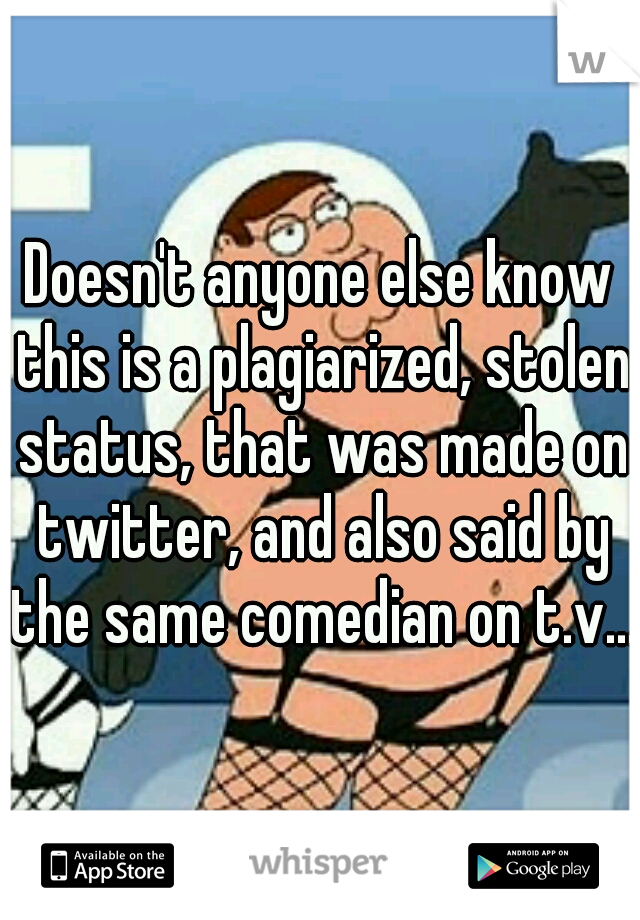 Doesn't anyone else know this is a plagiarized, stolen status, that was made on twitter, and also said by the same comedian on t.v...?