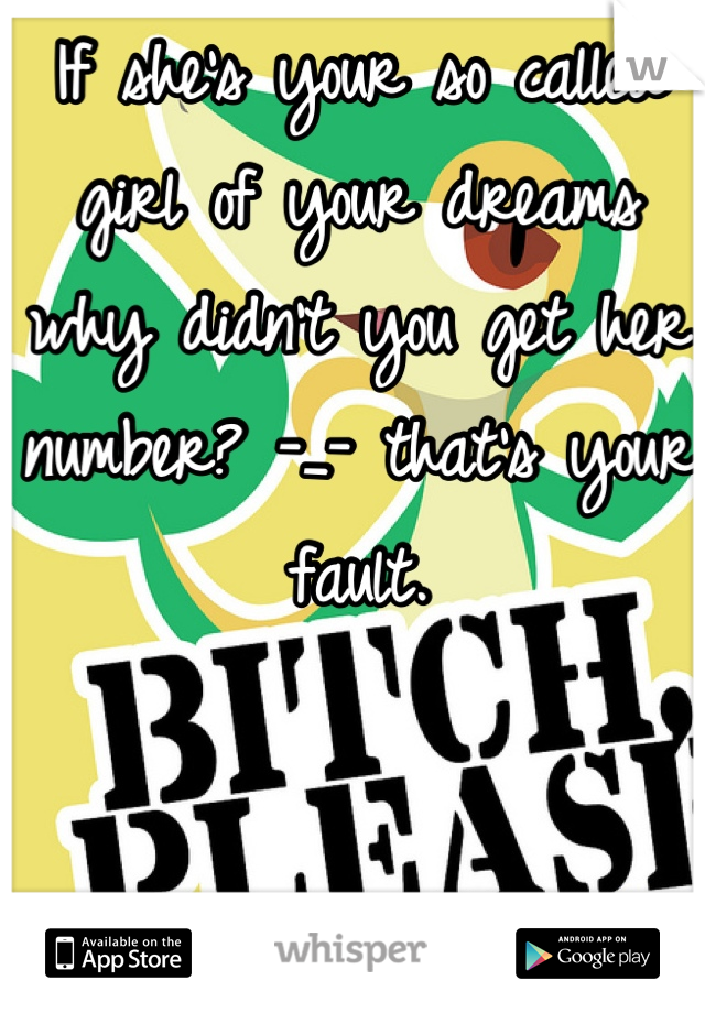 If she's your so called girl of your dreams why didn't you get her number? -_- that's your fault.