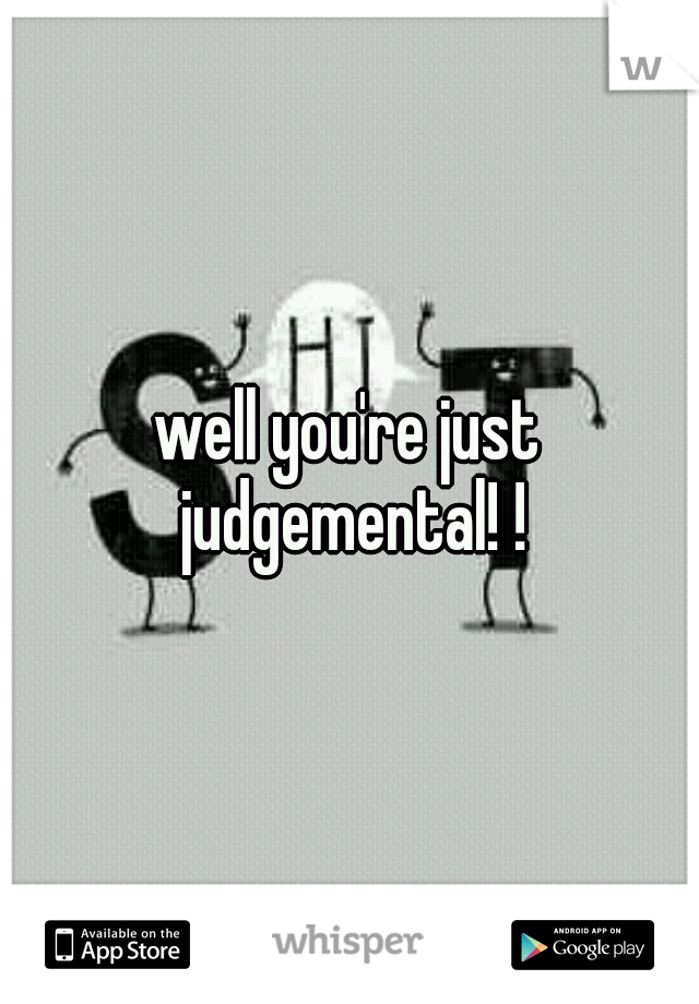 well you're just judgemental! !