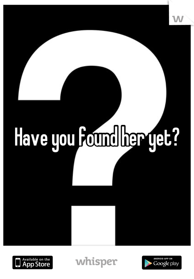 Have you found her yet?
