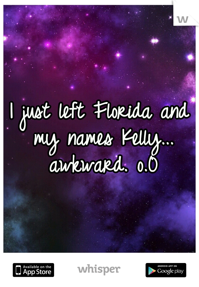 I just left Florida and my names Kelly... awkward. o.0