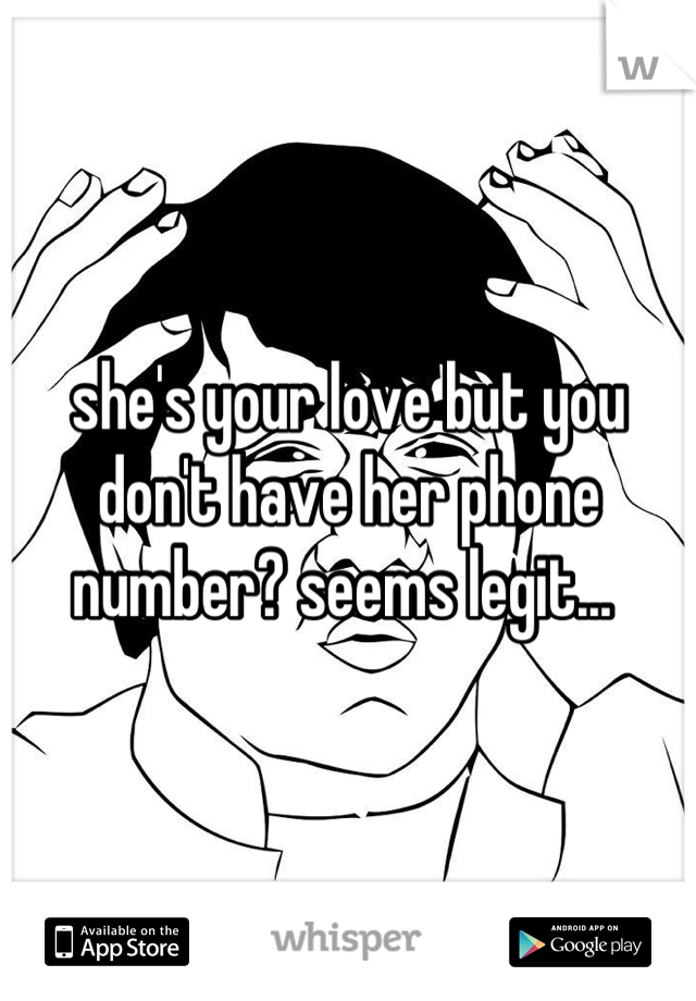 she's your love but you don't have her phone number? seems legit... 