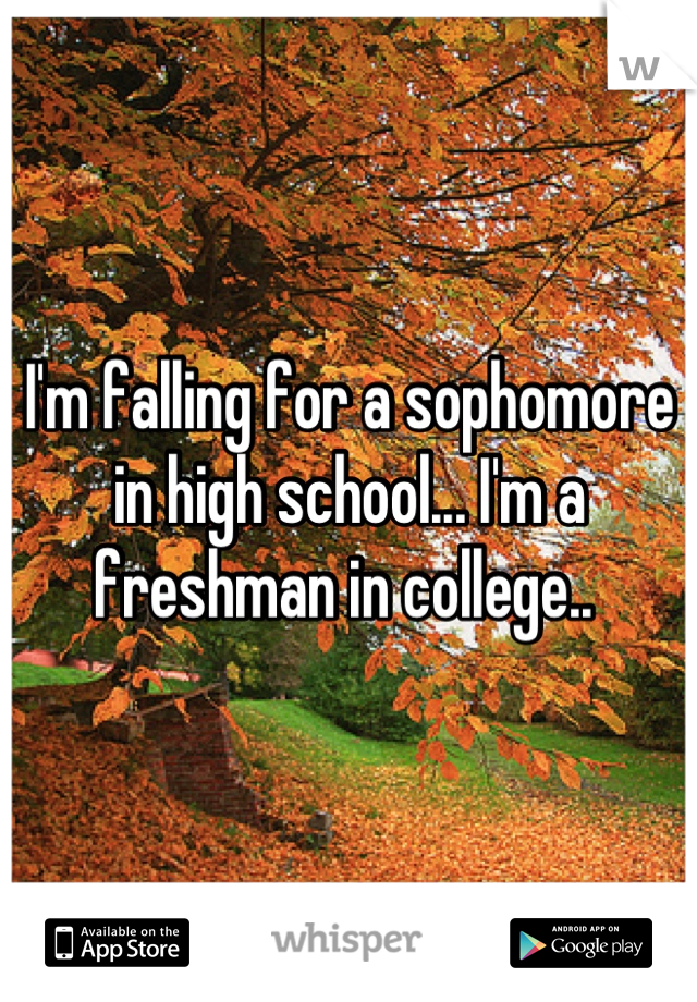 I'm falling for a sophomore in high school... I'm a freshman in college.. 