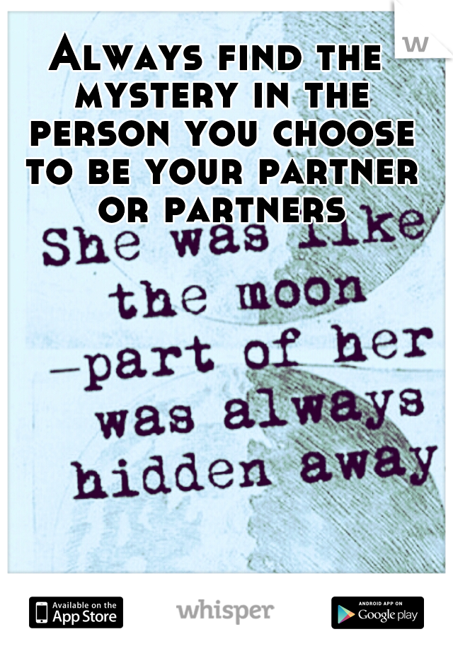 Always find the mystery in the person you choose to be your partner or partners