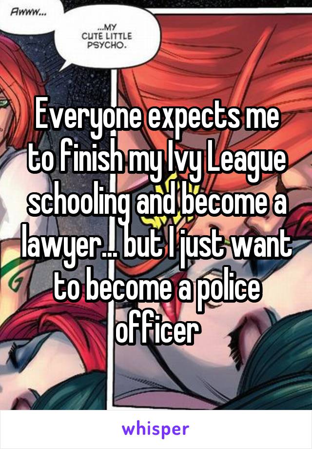 Everyone expects me to finish my Ivy League schooling and become a lawyer... but I just want to become a police officer