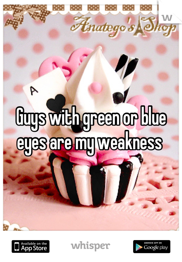 Guys with green or blue eyes are my weakness 