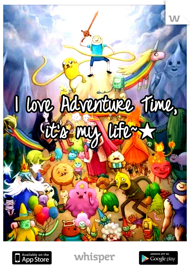 I love Adventure Time, it's my life~★