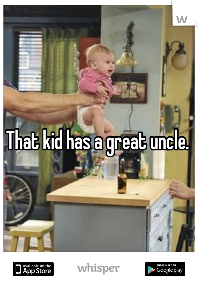 That kid has a great uncle. 