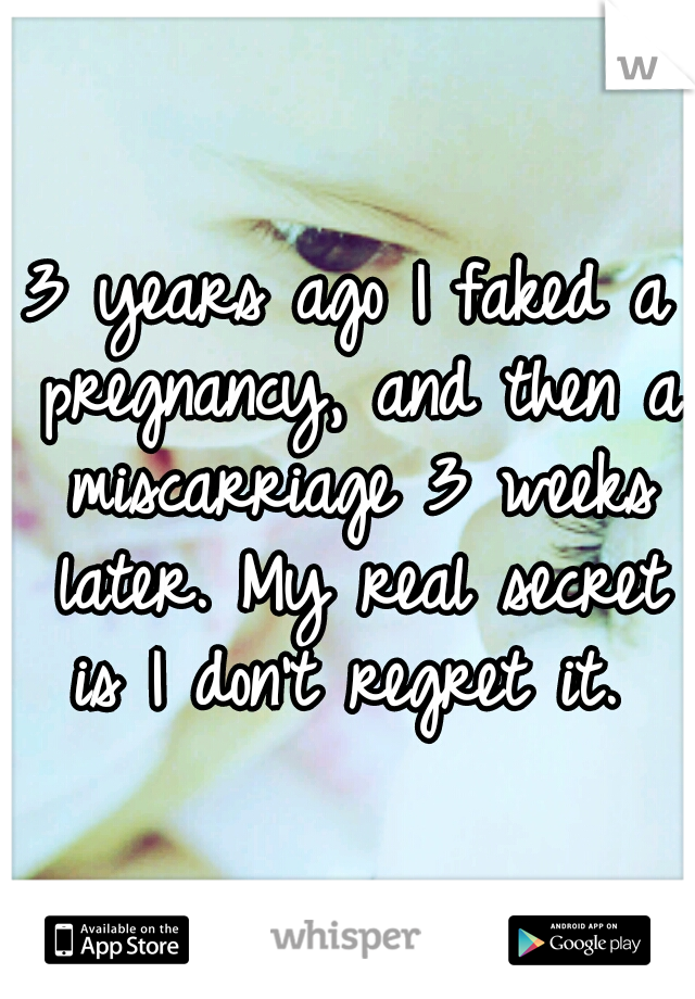 3 years ago I faked a pregnancy, and then a miscarriage 3 weeks later. My real secret is I don't regret it. 