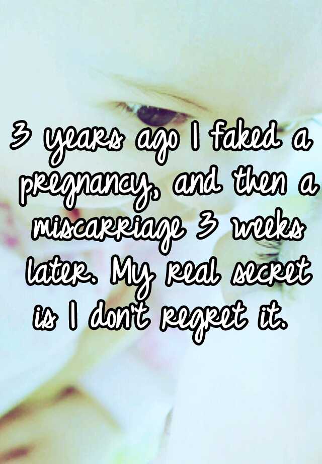 3 years ago I faked a pregnancy, and then a miscarriage 3 weeks later. My real secret is I don't regret it. 