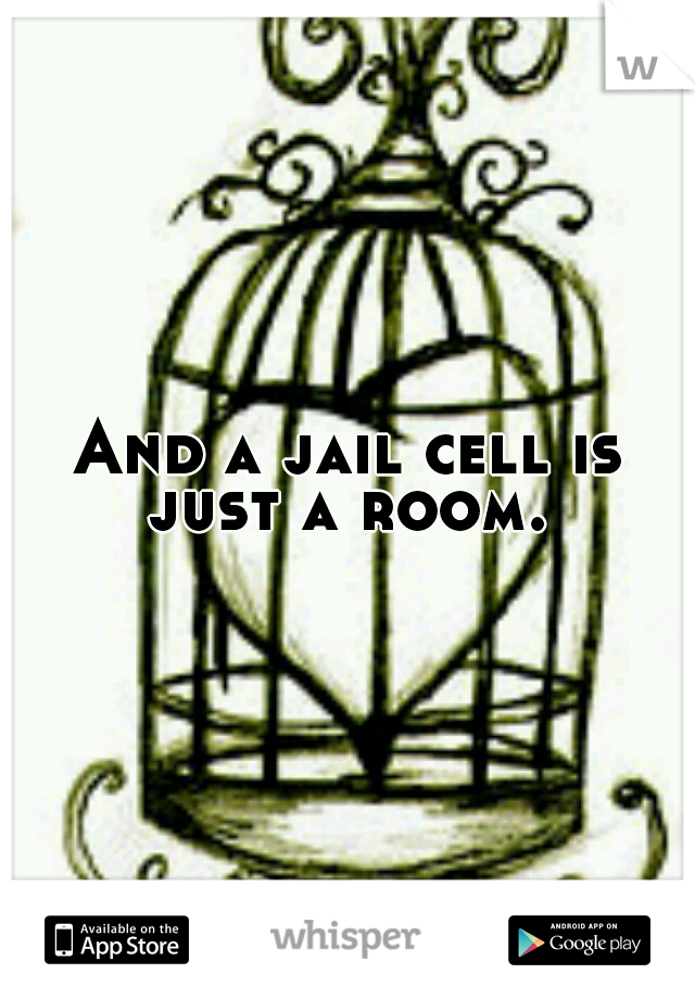 And a jail cell is just a room. 