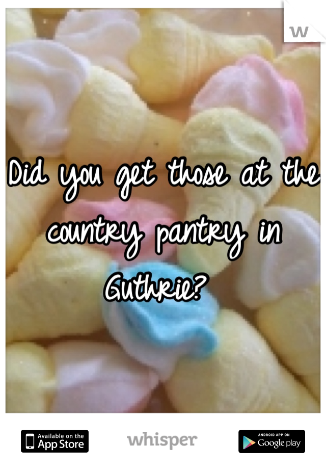 Did you get those at the country pantry in Guthrie? 