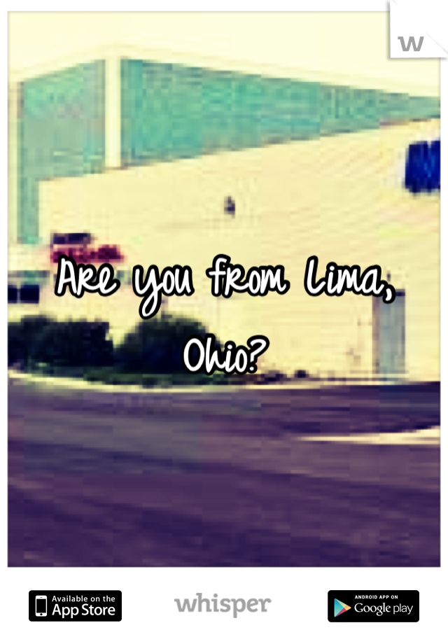 Are you from Lima, Ohio?