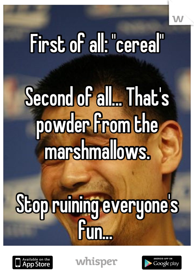 First of all: "cereal"

Second of all... That's powder from the marshmallows.

Stop ruining everyone's fun... 