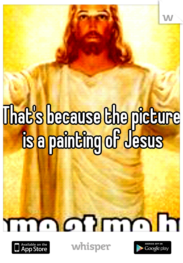 That's because the picture is a painting of Jesus