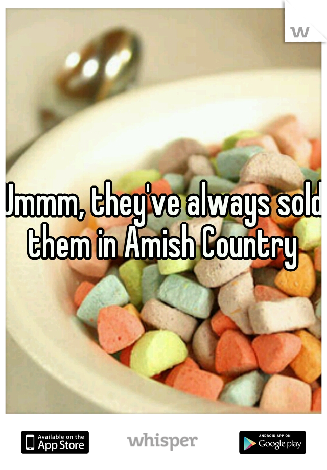 Ummm, they've always sold them in Amish Country 