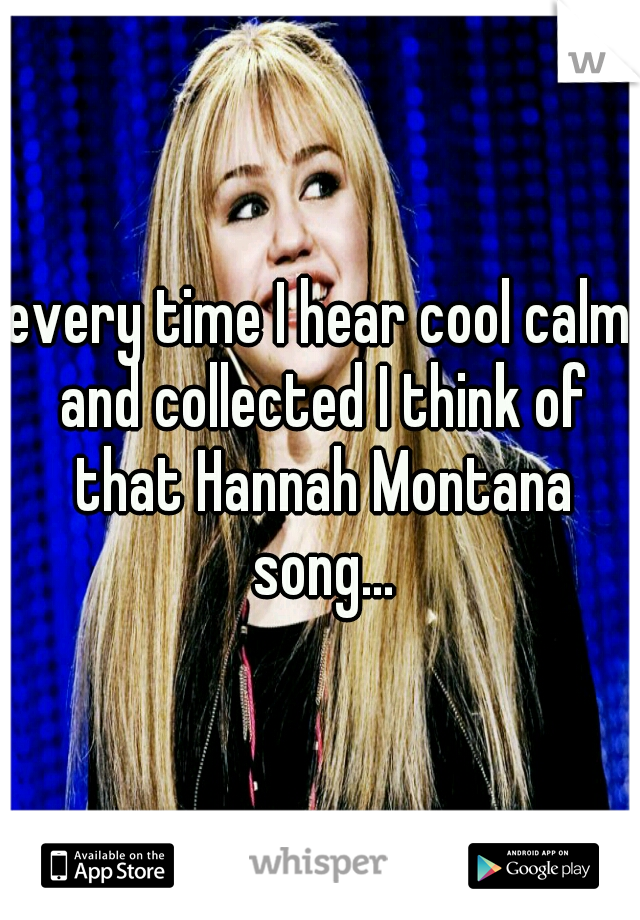 every time I hear cool calm and collected I think of that Hannah Montana song...