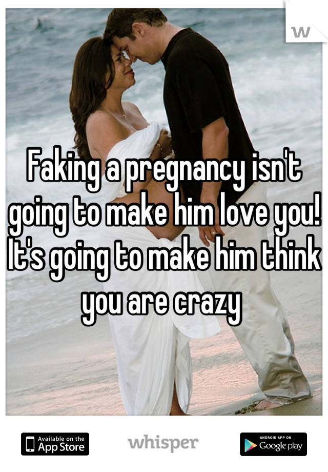 Faking a pregnancy isn't going to make him love you! It's going to make him think you are crazy 