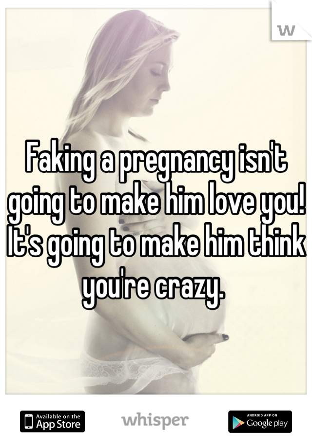 Faking a pregnancy isn't going to make him love you! It's going to make him think you're crazy. 