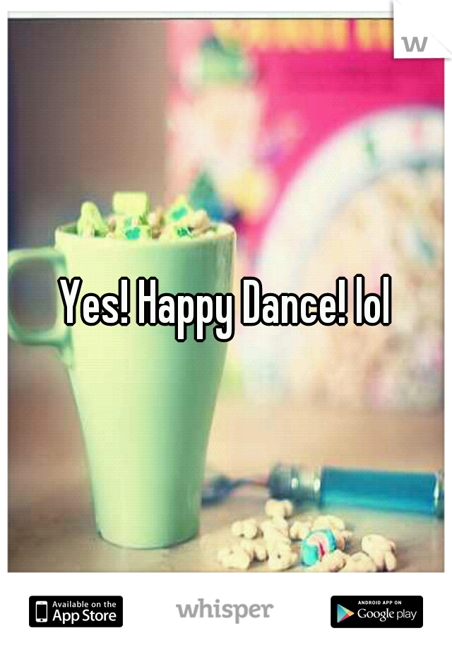 Yes! Happy Dance! lol