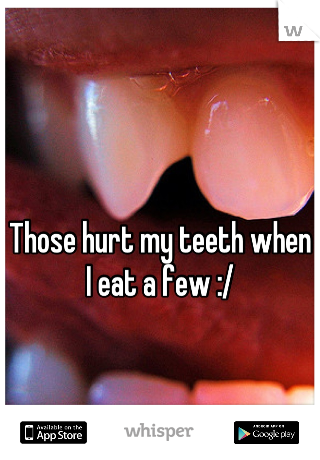 Those hurt my teeth when I eat a few :/