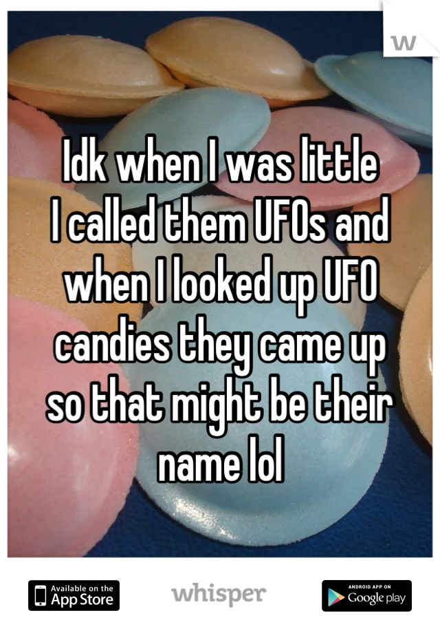 Idk when I was little 
I called them UFOs and 
when I looked up UFO 
candies they came up 
so that might be their name lol