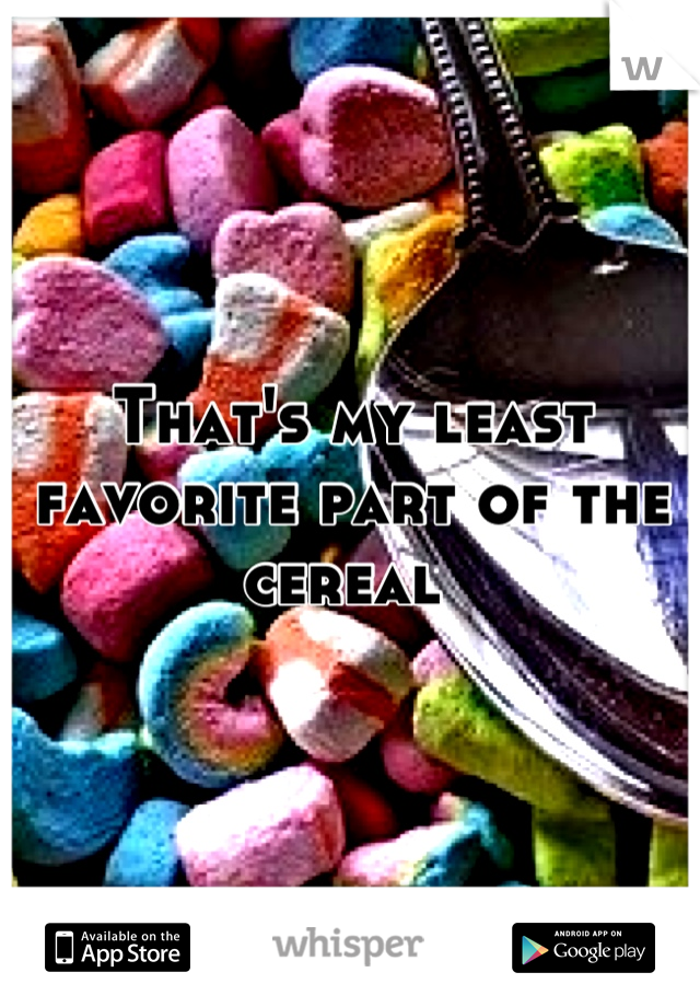 That's my least favorite part of the cereal 