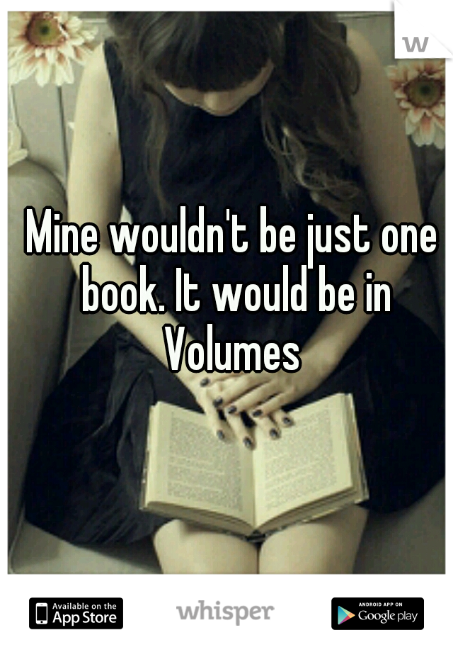 Mine wouldn't be just one book. It would be in Volumes 