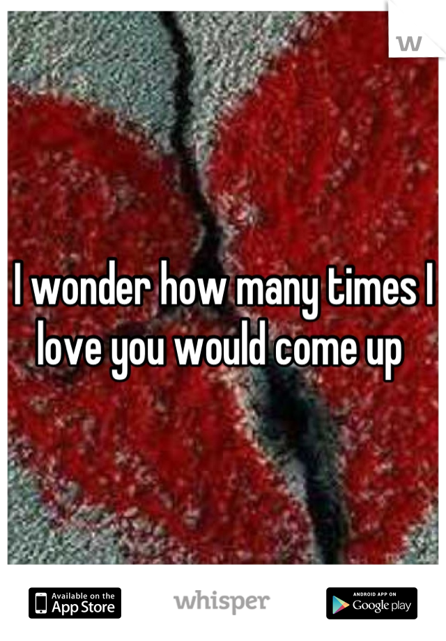 I wonder how many times I love you would come up 