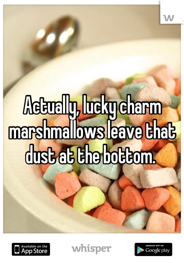 Actually, lucky charm marshmallows leave that dust at the bottom. 