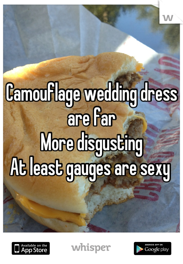 Camouflage wedding dress are far
More disgusting 
At least gauges are sexy 