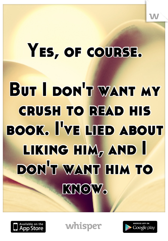 Yes, of course.

But I don't want my crush to read his book. I've lied about liking him, and I don't want him to know.