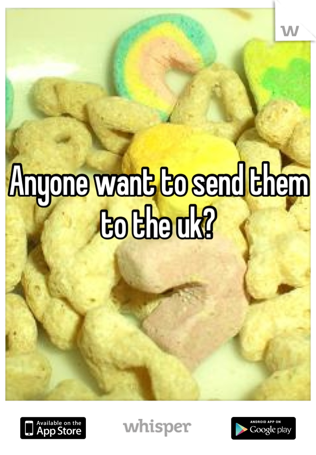 Anyone want to send them to the uk?
 