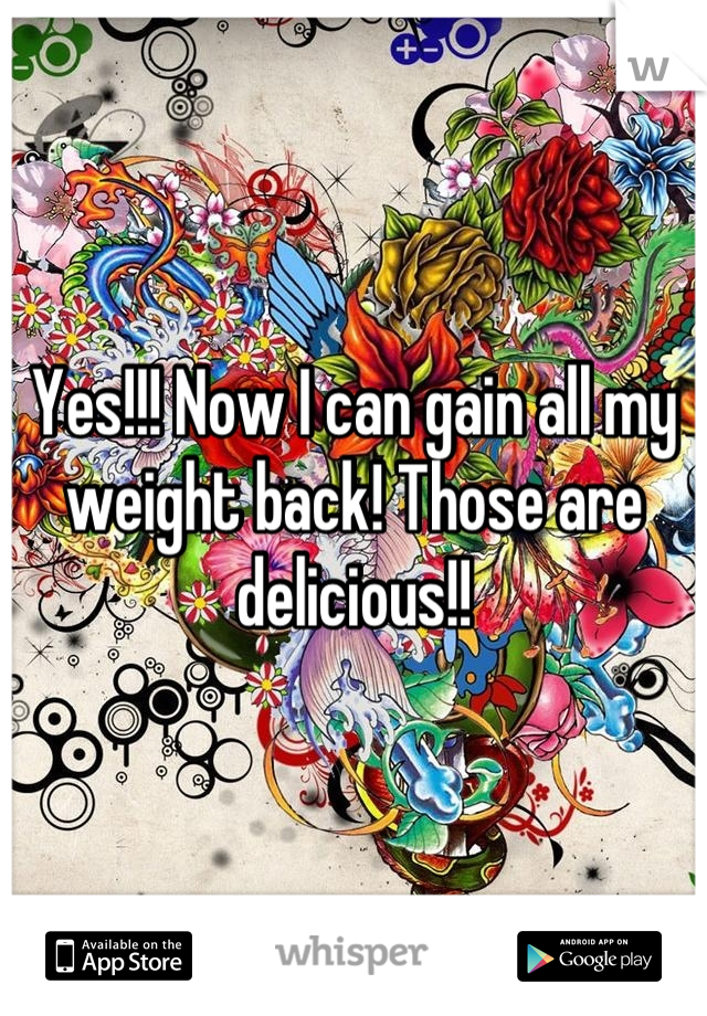 Yes!!! Now I can gain all my weight back! Those are delicious!!