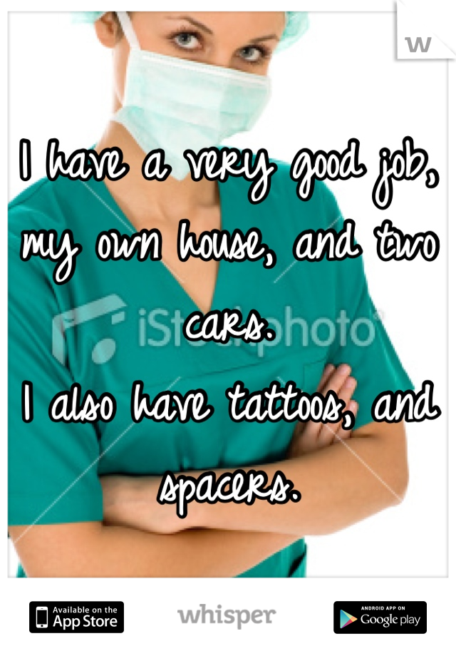I have a very good job, my own house, and two cars. 
I also have tattoos, and spacers.