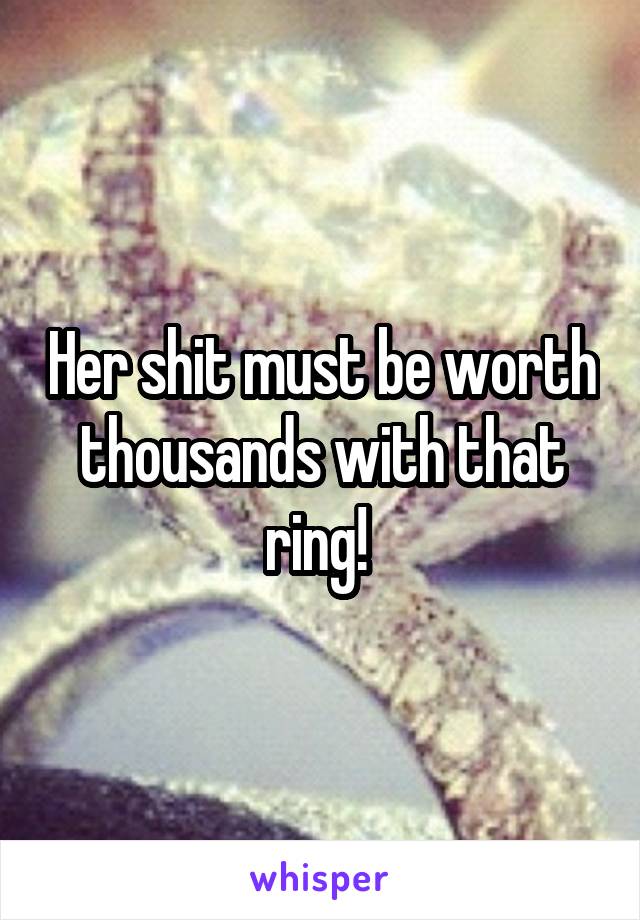 Her shit must be worth thousands with that ring! 