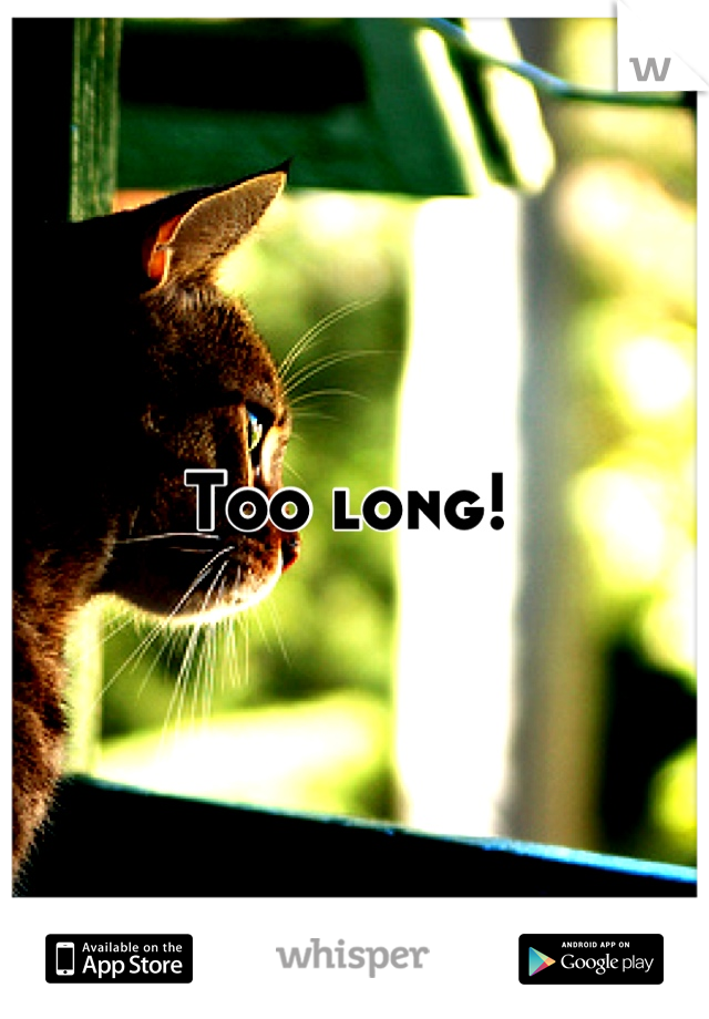 Too long! 