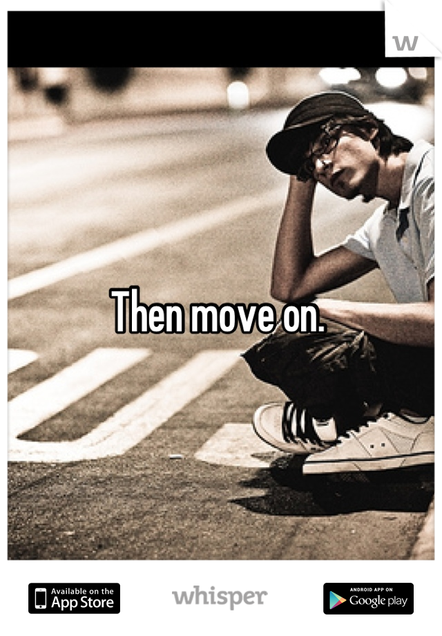 Then move on. 