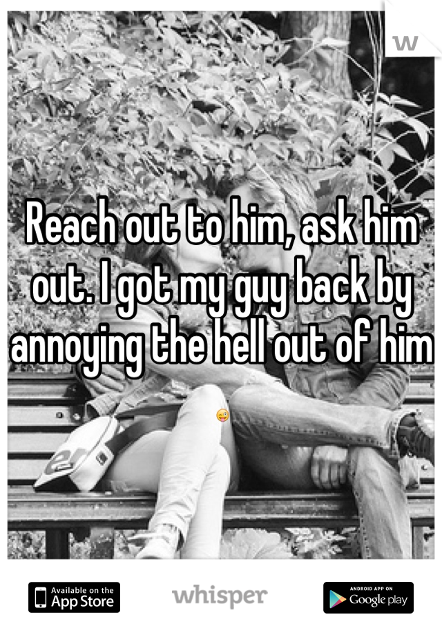 Reach out to him, ask him out. I got my guy back by annoying the hell out of him 😜