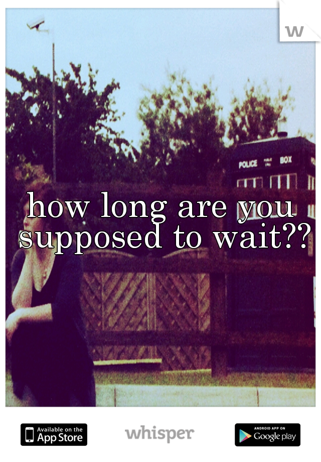 how long are you supposed to wait??